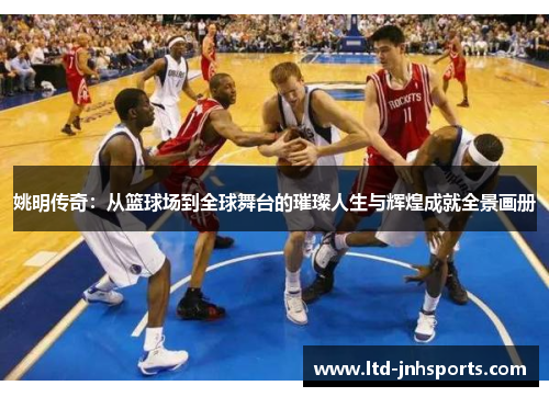 姚明传奇：从篮球场到全球舞台的璀璨人生与辉煌成就全景画册