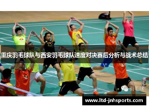 重庆羽毛球队与西安羽毛球队速度对决赛后分析与战术总结