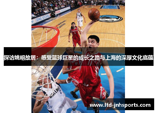 探访姚明故居：感受篮球巨星的成长之路与上海的深厚文化底蕴
