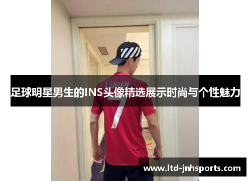 足球明星男生的INS头像精选展示时尚与个性魅力