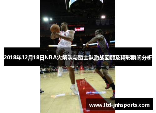 2018年12月18日NBA火箭队与爵士队激战回顾及精彩瞬间分析