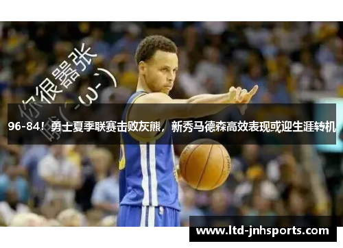 96-84！勇士夏季联赛击败灰熊，新秀马德森高效表现或迎生涯转机